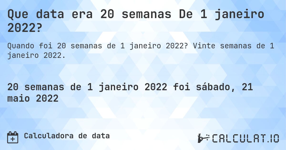 Que data era 20 semanas De 1 janeiro 2022?. Vinte semanas de 1 janeiro 2022.