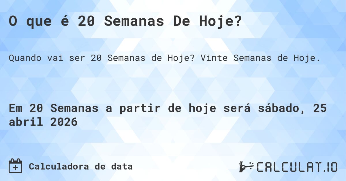 O que é 20 Semanas De Hoje?. Vinte Semanas de Hoje.