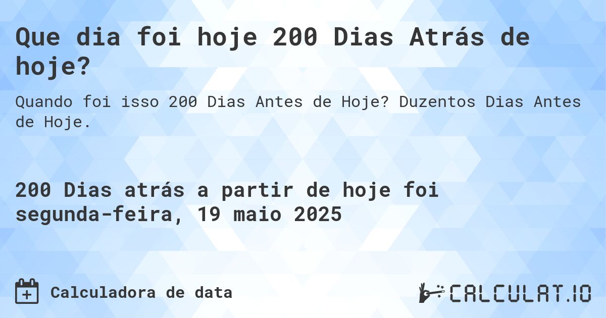 Que dia foi hoje 200 Dias Atrás de hoje?. Duzentos Dias Antes de Hoje.