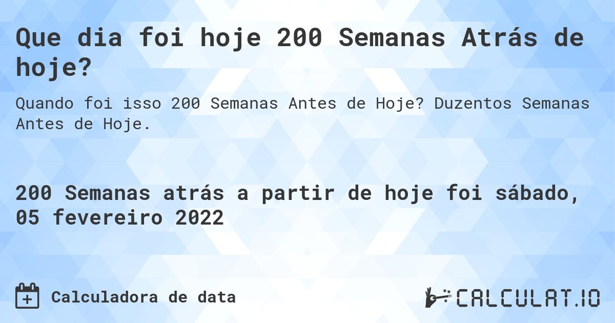 Que dia foi hoje 200 Semanas Atrás de hoje?. Duzentos Semanas Antes de Hoje.