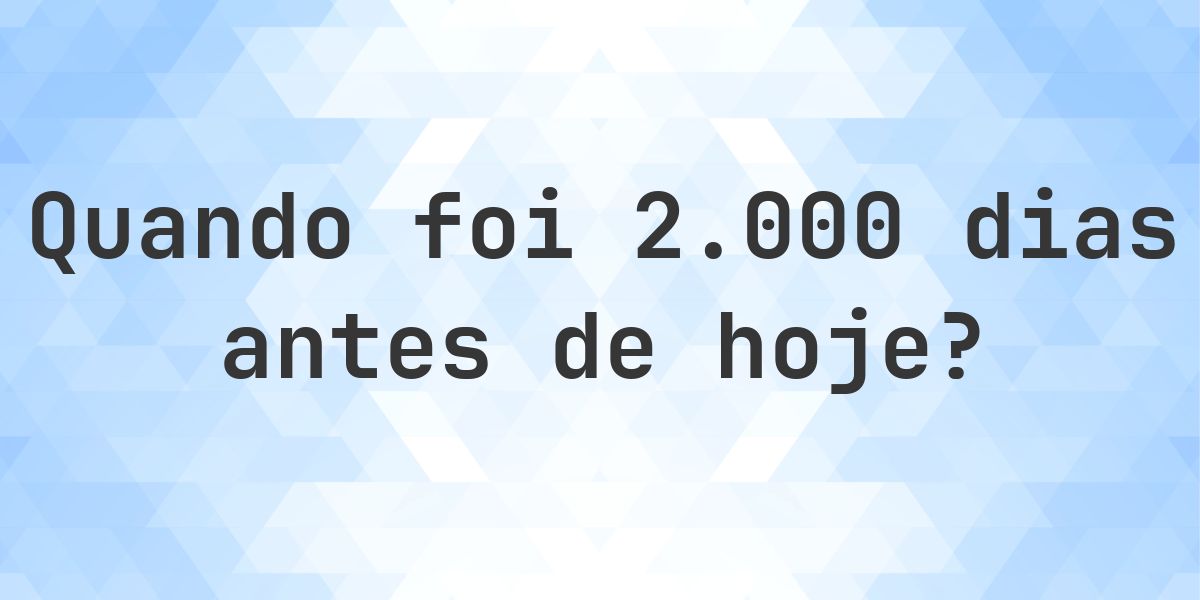 Que data era 2000 dias atrás? - Calculatio