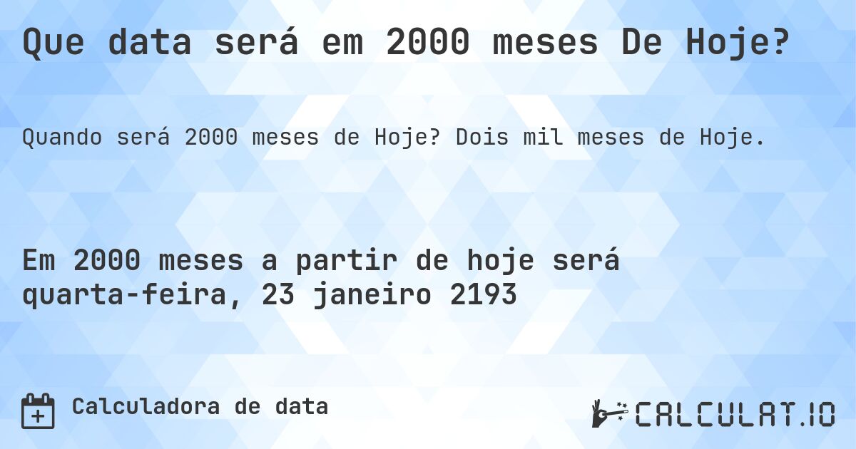 Que data será em 2000 meses De Hoje?. Dois mil meses de Hoje.