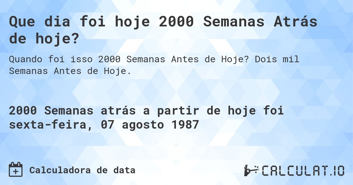 Que dia foi hoje 2000 Semanas Atrás de hoje?. Dois mil Semanas Antes de Hoje.