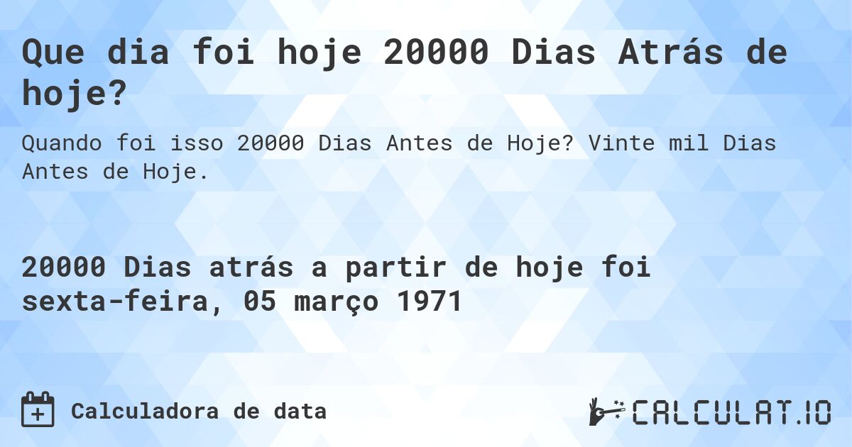 Que dia foi hoje 20000 Dias Atrás de hoje?. Vinte mil Dias Antes de Hoje.