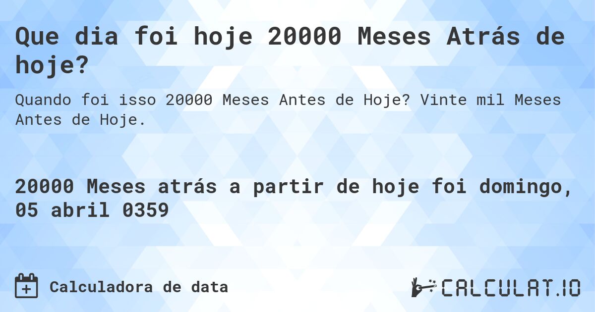 Que dia foi hoje 20000 Meses Atrás de hoje?. Vinte mil Meses Antes de Hoje.
