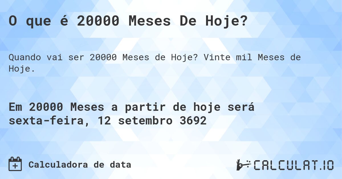 O que é 20000 Meses De Hoje?. Vinte mil Meses de Hoje.