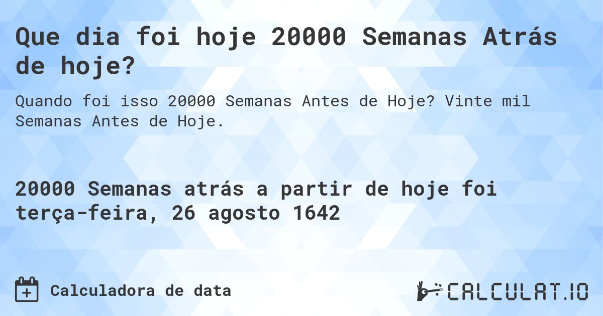 Que dia foi hoje 20000 Semanas Atrás de hoje?. Vinte mil Semanas Antes de Hoje.