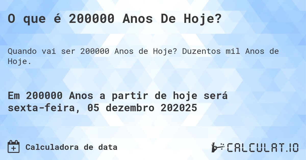 O que é 200000 Anos De Hoje?. Duzentos mil Anos de Hoje.