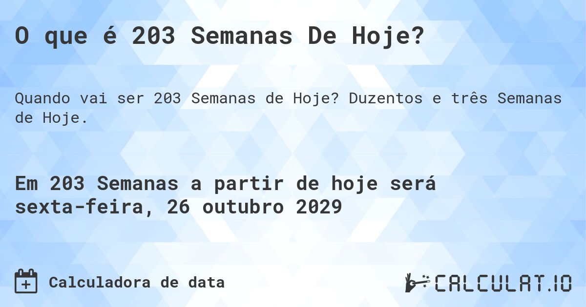 O que é 203 Semanas De Hoje?. Duzentos e três Semanas de Hoje.