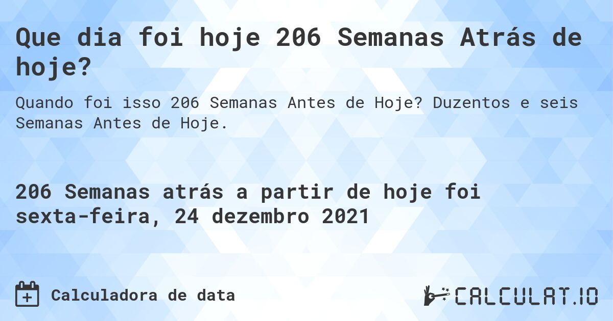 Que dia foi hoje 206 Semanas Atrás de hoje?. Duzentos e seis Semanas Antes de Hoje.