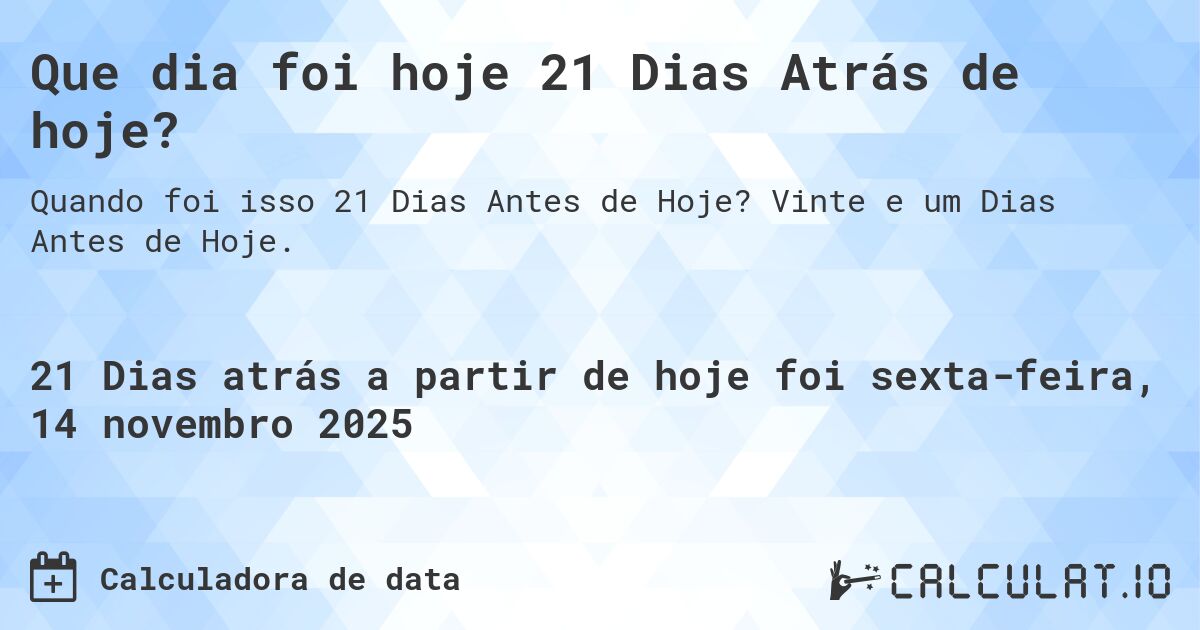 Que dia foi hoje 21 Dias Atrás de hoje?. Vinte e um Dias Antes de Hoje.