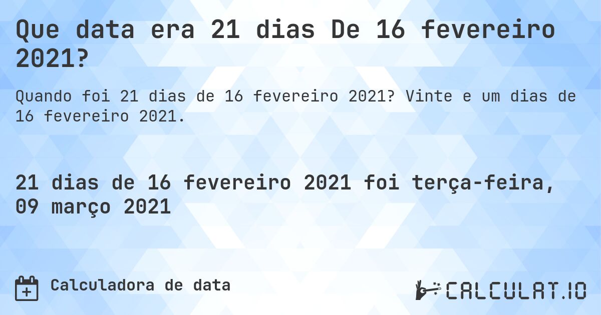 Que data era 21 dias De 16 fevereiro 2021?. Vinte e um dias de 16 fevereiro 2021.