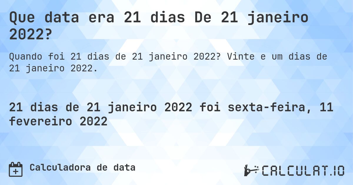 Que data era 21 dias De 21 janeiro 2022?. Vinte e um dias de 21 janeiro 2022.