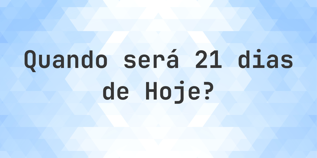 Que data será em 21 dias De Hoje? - Calculatio
