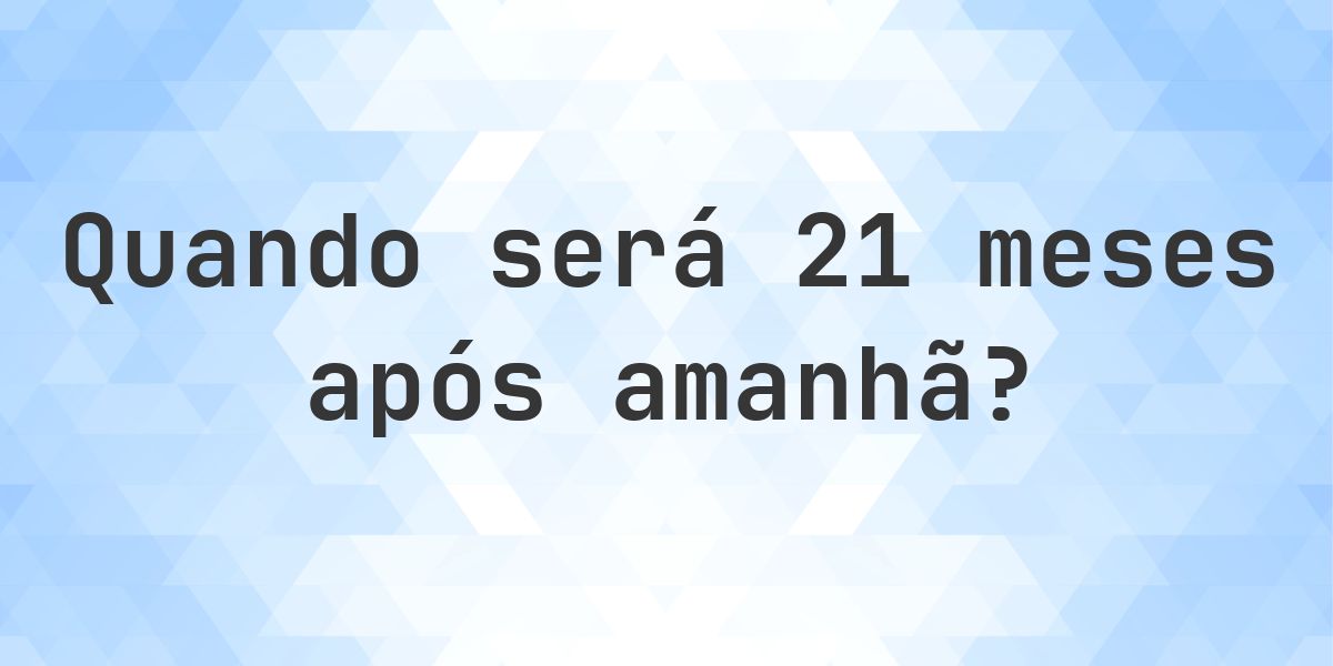 Que data será em 21 meses De Amanhã? - Calculatio