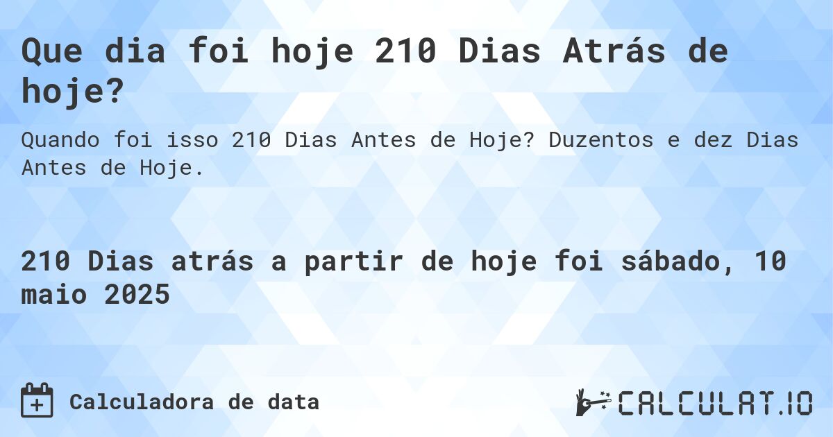 Que dia foi hoje 210 Dias Atrás de hoje?. Duzentos e dez Dias Antes de Hoje.