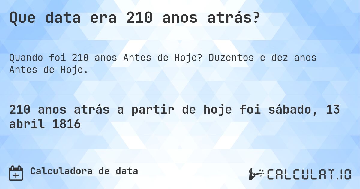 Que data era 210 anos atrás?. Duzentos e dez anos Antes de Hoje.