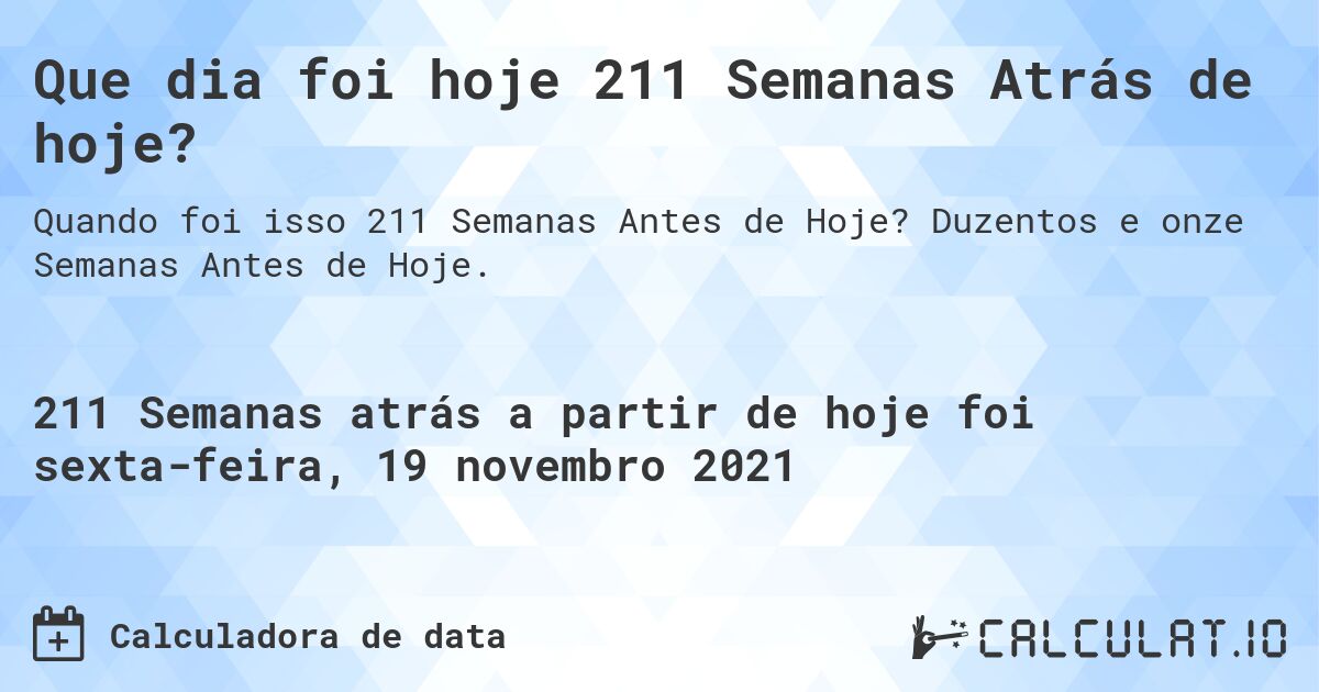 Que dia foi hoje 211 Semanas Atrás de hoje?. Duzentos e onze Semanas Antes de Hoje.