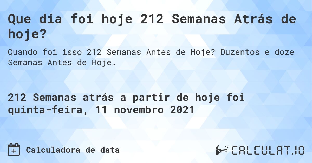 Que dia foi hoje 212 Semanas Atrás de hoje?. Duzentos e doze Semanas Antes de Hoje.