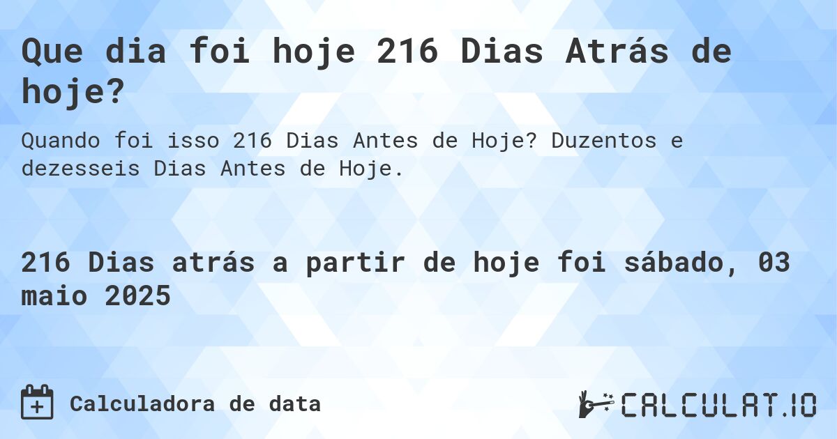 Que dia foi hoje 216 Dias Atrás de hoje?. Duzentos e dezesseis Dias Antes de Hoje.