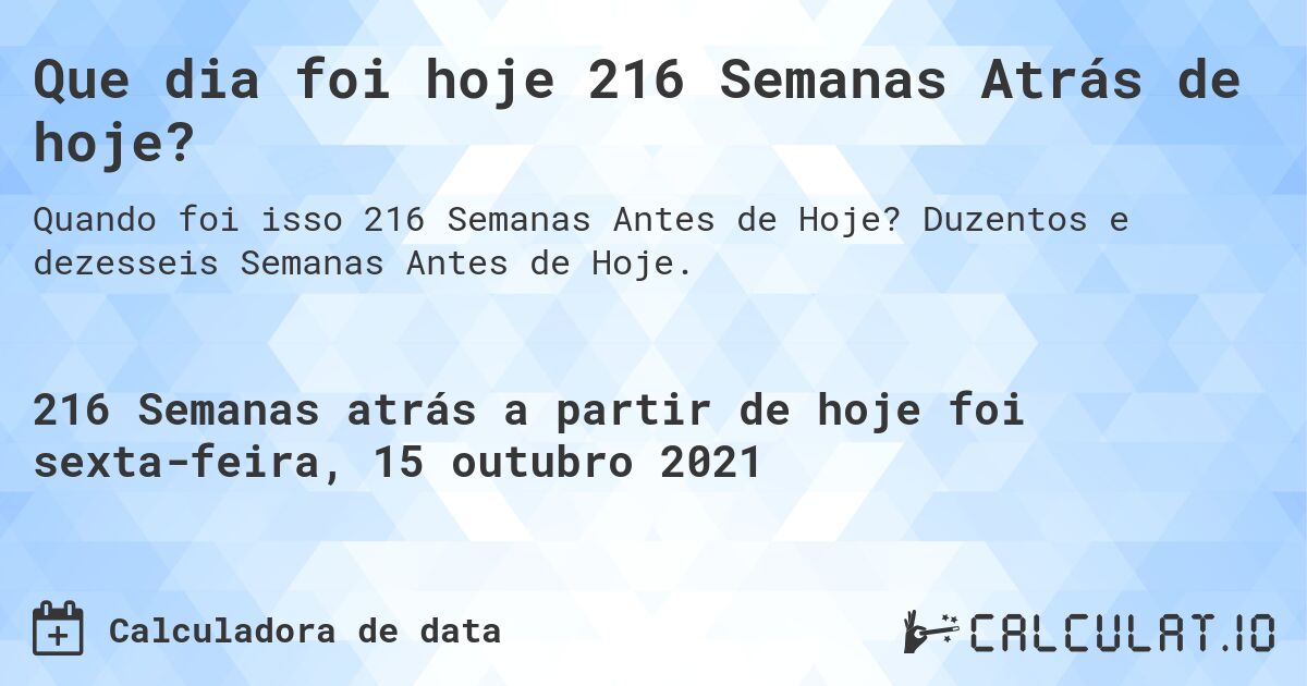 Que dia foi hoje 216 Semanas Atrás de hoje?. Duzentos e dezesseis Semanas Antes de Hoje.