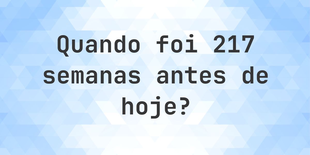Que data era 217 semanas atrás? - Calculatio