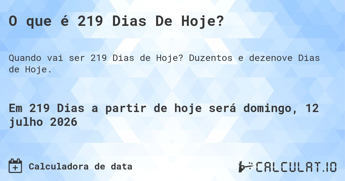 O que é 219 Dias De Hoje?. Duzentos e dezenove Dias de Hoje.