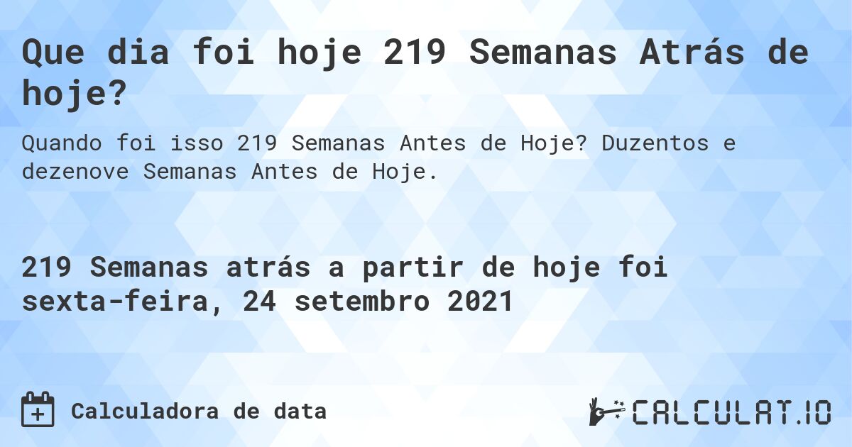 Que dia foi hoje 219 Semanas Atrás de hoje?. Duzentos e dezenove Semanas Antes de Hoje.