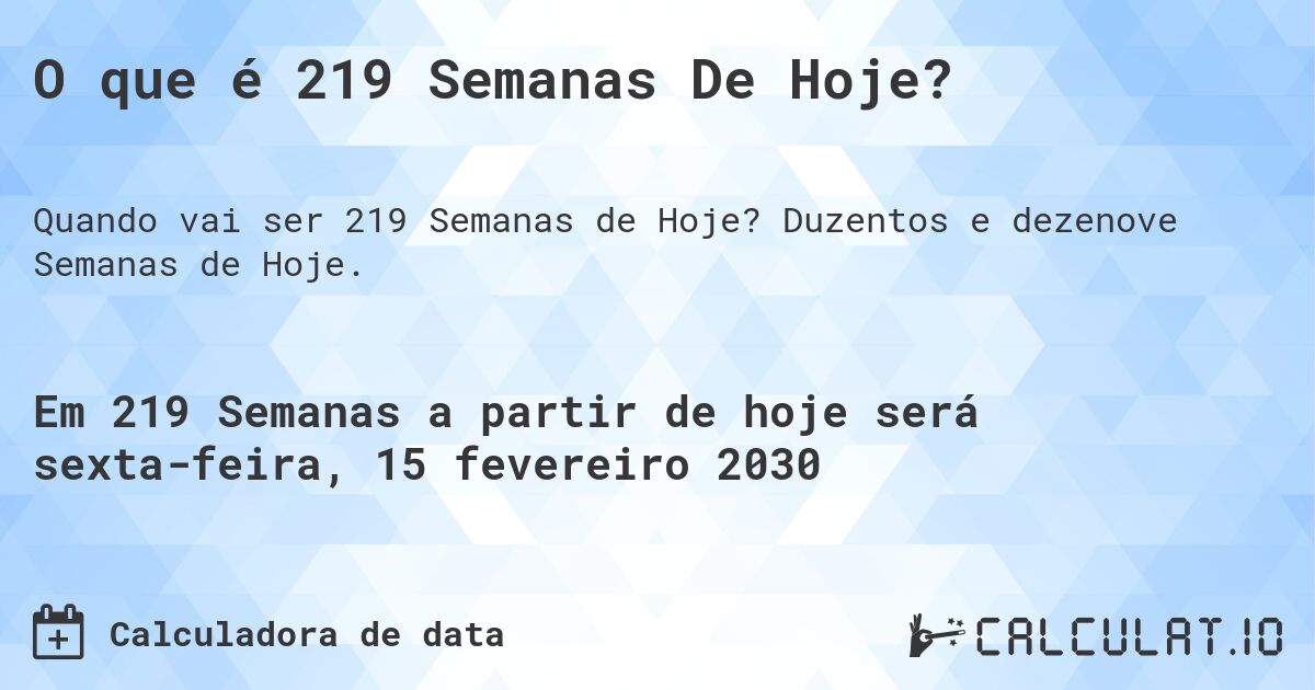 O que é 219 Semanas De Hoje?. Duzentos e dezenove Semanas de Hoje.