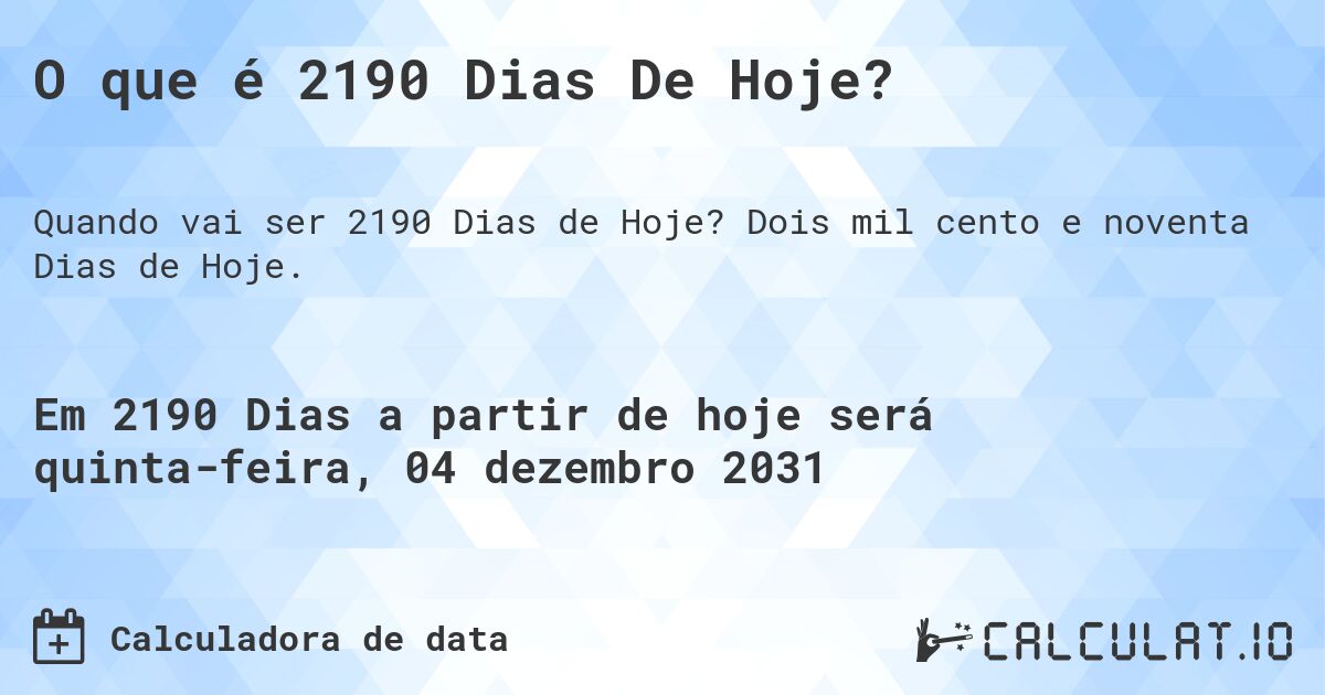 O que é 2190 Dias De Hoje?. Dois mil cento e noventa Dias de Hoje.