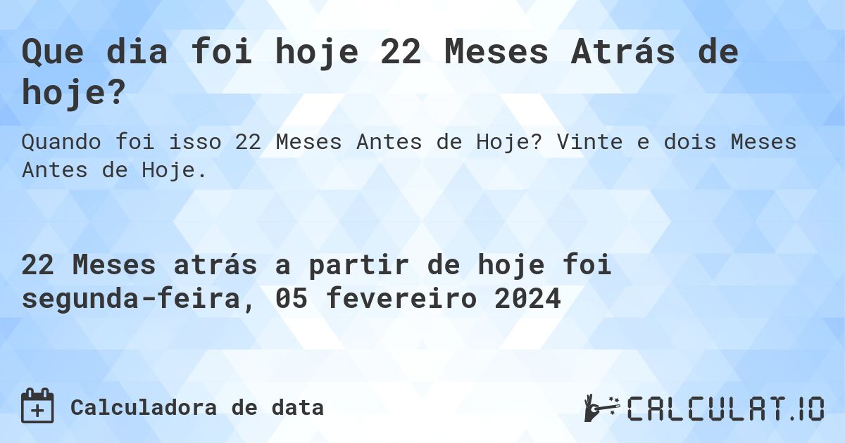 Que dia foi hoje 22 Meses Atrás de hoje?. Vinte e dois Meses Antes de Hoje.