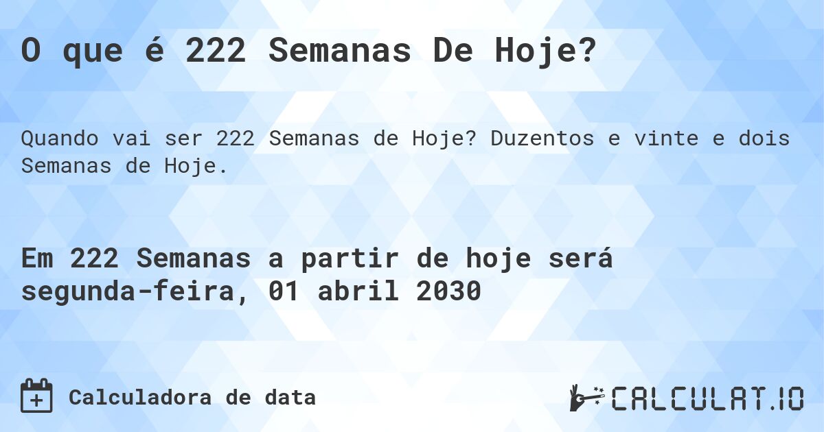 O que é 222 Semanas De Hoje?. Duzentos e vinte e dois Semanas de Hoje.