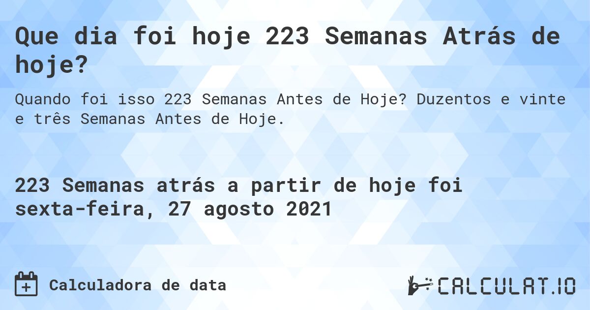 Que dia foi hoje 223 Semanas Atrás de hoje?. Duzentos e vinte e três Semanas Antes de Hoje.