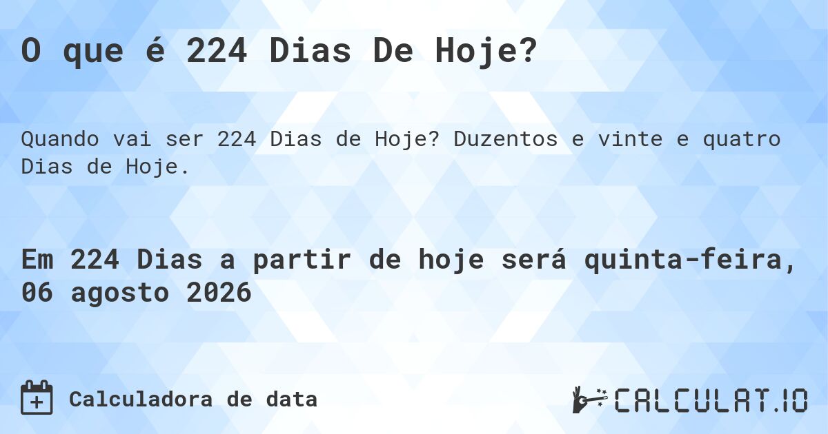 O que é 224 Dias De Hoje?. Duzentos e vinte e quatro Dias de Hoje.