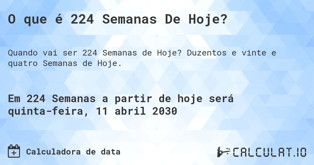 O que é 224 Semanas De Hoje?. Duzentos e vinte e quatro Semanas de Hoje.