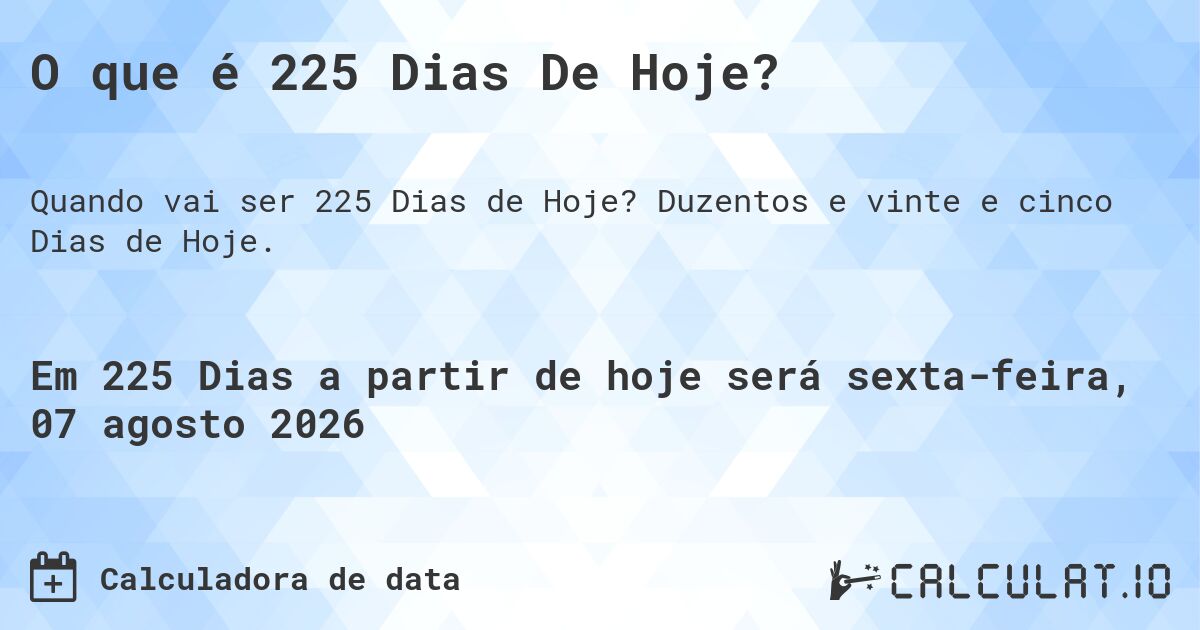 O que é 225 Dias De Hoje?. Duzentos e vinte e cinco Dias de Hoje.