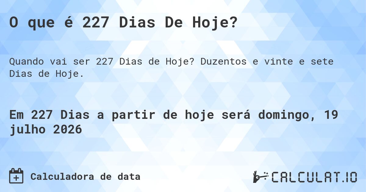 O que é 227 Dias De Hoje?. Duzentos e vinte e sete Dias de Hoje.