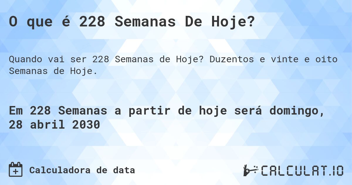 O que é 228 Semanas De Hoje?. Duzentos e vinte e oito Semanas de Hoje.