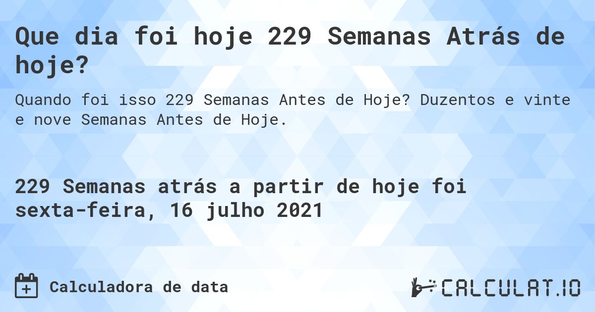 Que dia foi hoje 229 Semanas Atrás de hoje?. Duzentos e vinte e nove Semanas Antes de Hoje.