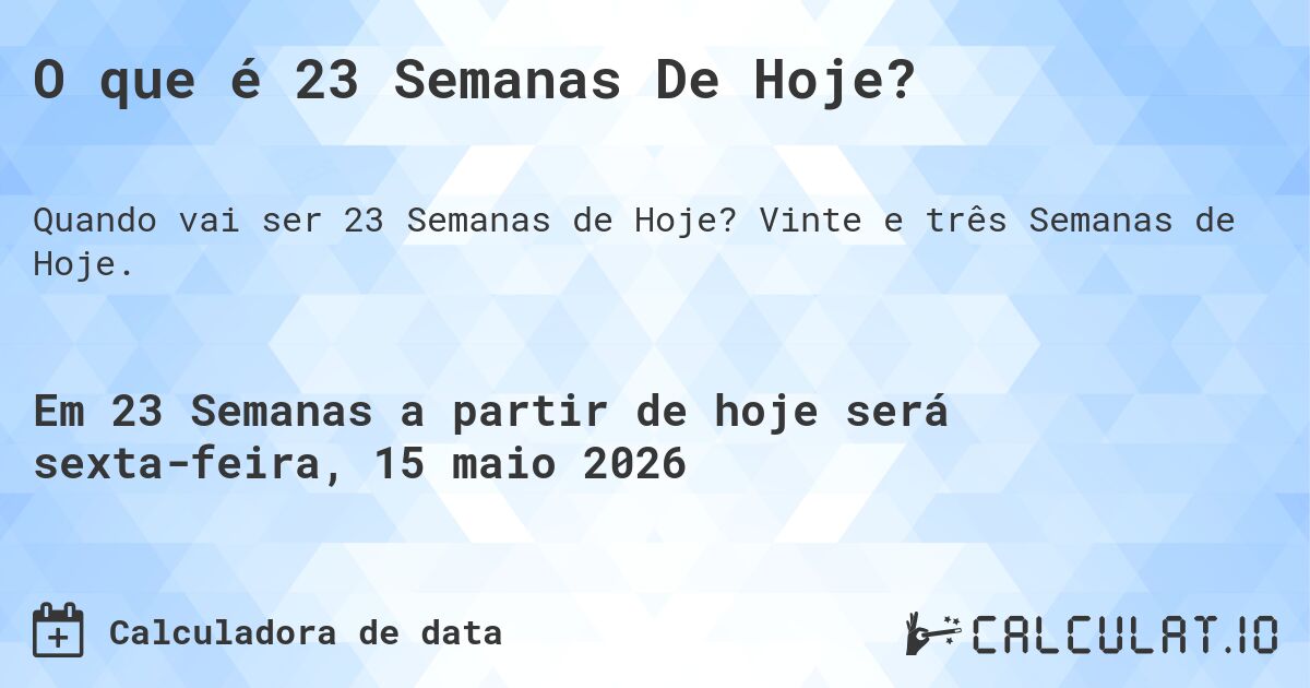 O que é 23 Semanas De Hoje?. Vinte e três Semanas de Hoje.