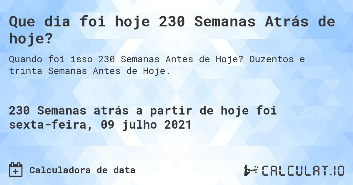 Que dia foi hoje 230 Semanas Atrás de hoje?. Duzentos e trinta Semanas Antes de Hoje.