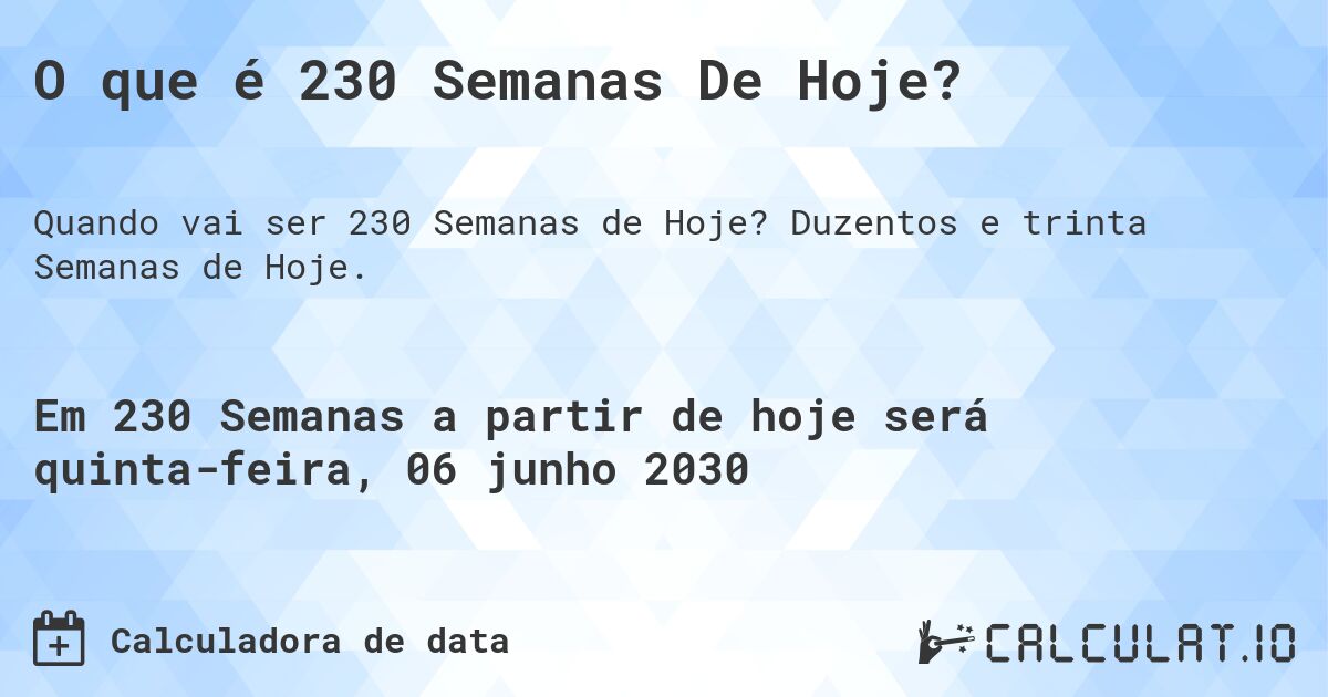 O que é 230 Semanas De Hoje?. Duzentos e trinta Semanas de Hoje.