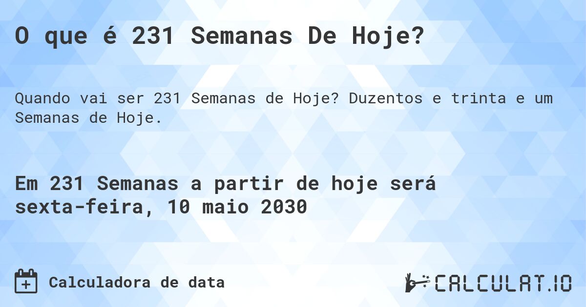 O que é 231 Semanas De Hoje?. Duzentos e trinta e um Semanas de Hoje.