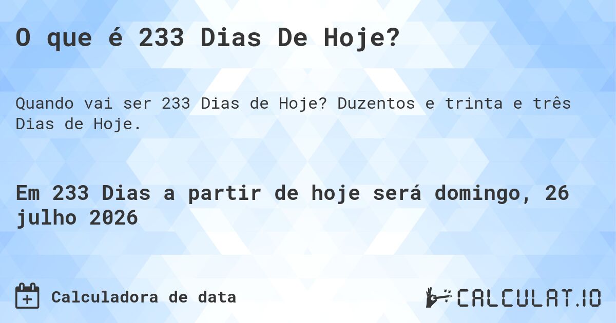 O que é 233 Dias De Hoje?. Duzentos e trinta e três Dias de Hoje.