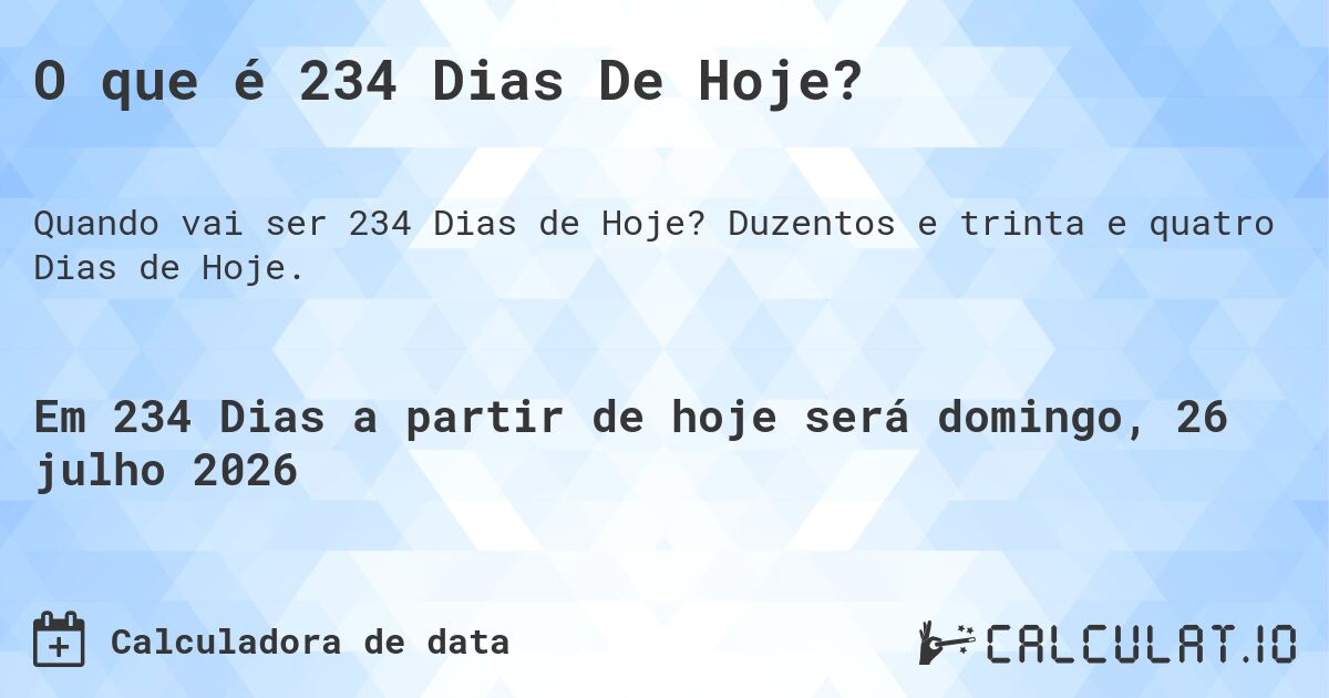 O que é 234 Dias De Hoje?. Duzentos e trinta e quatro Dias de Hoje.