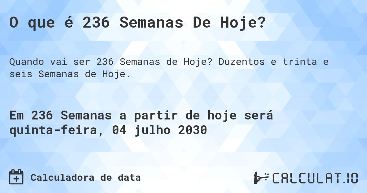 O que é 236 Semanas De Hoje?. Duzentos e trinta e seis Semanas de Hoje.