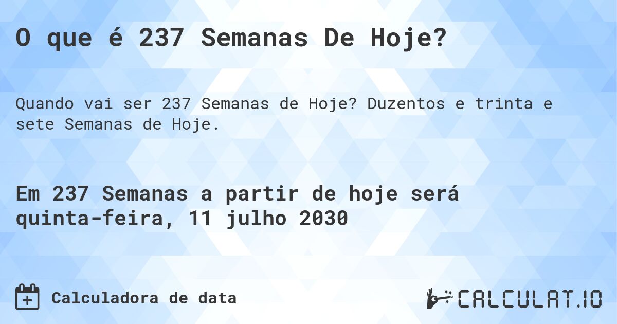 O que é 237 Semanas De Hoje?. Duzentos e trinta e sete Semanas de Hoje.