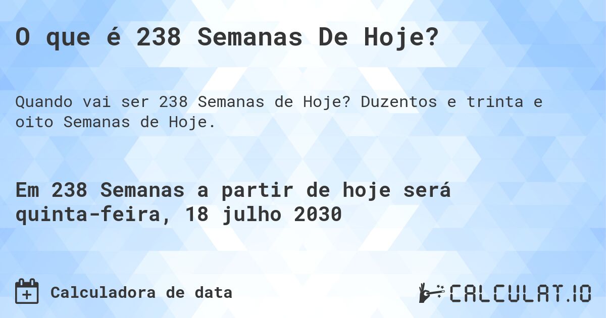 O que é 238 Semanas De Hoje?. Duzentos e trinta e oito Semanas de Hoje.