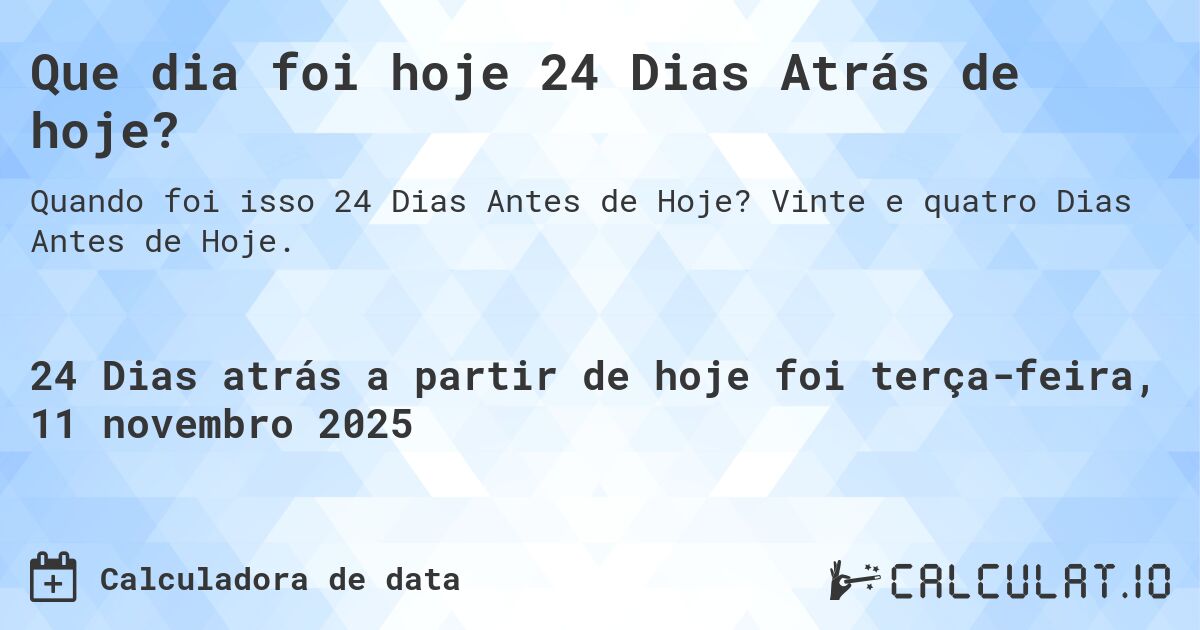 Que dia foi hoje 24 Dias Atrás de hoje?. Vinte e quatro Dias Antes de Hoje.