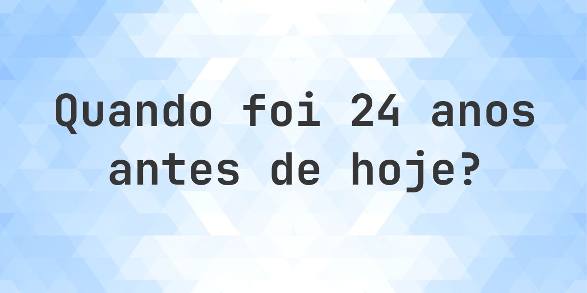 Que data era 24 anos atrás? - Calculatio